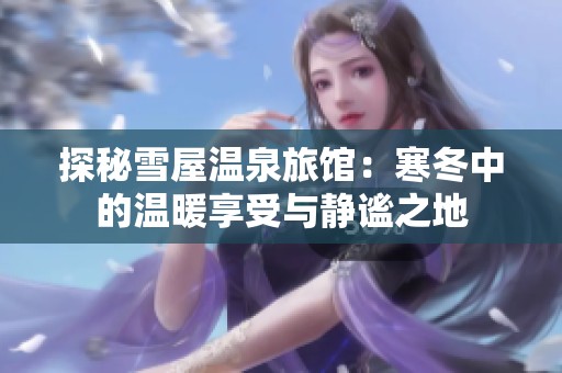 探秘雪屋温泉旅馆：寒冬中的温暖享受与静谧之地