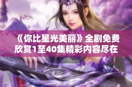 《你比星光美丽》全剧免费欣赏1至40集精彩内容尽在其中