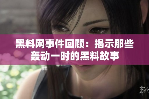 黑料网事件回顾：揭示那些轰动一时的黑料故事