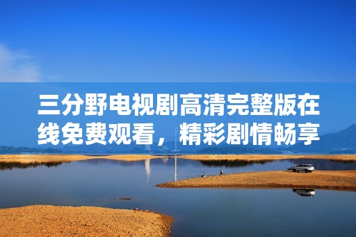 三分野电视剧高清完整版在线免费观看，精彩剧情畅享不停