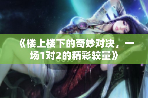 《楼上楼下的奇妙对决，一场1对2的精彩较量》