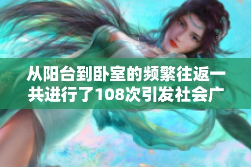从阳台到卧室的频繁往返一共进行了108次引发社会广泛关注