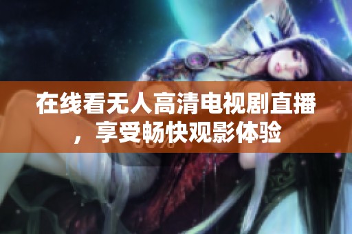 在线看无人高清电视剧直播，享受畅快观影体验