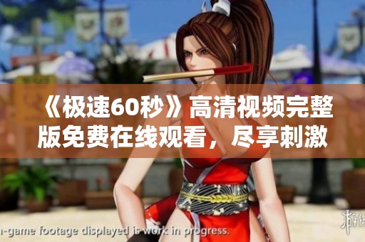 《极速60秒》高清视频完整版免费在线观看，尽享刺激与激情