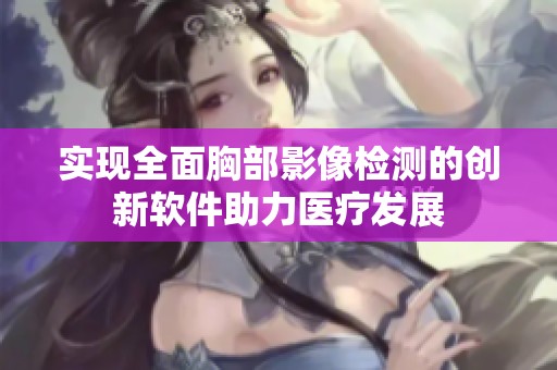 实现全面胸部影像检测的创新软件助力医疗发展