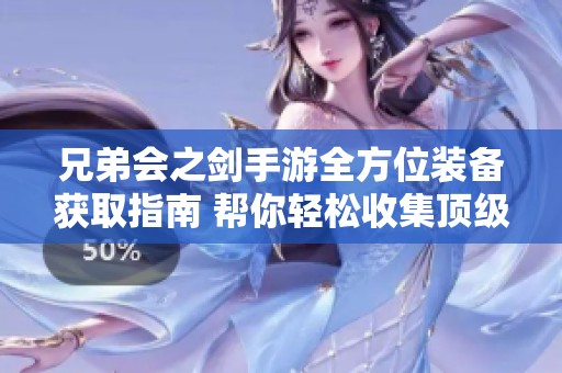 兄弟会之剑手游全方位装备获取指南 帮你轻松收集顶级装备的秘诀与技巧