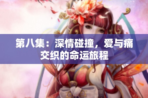 第八集：深情碰撞，爱与痛交织的命运旅程