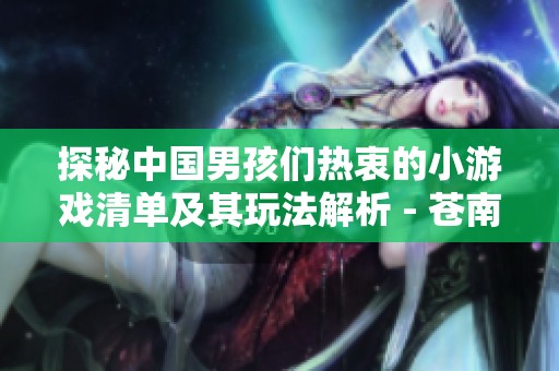 探秘中国男孩们热衷的小游戏清单及其玩法解析 - 苍南游戏网