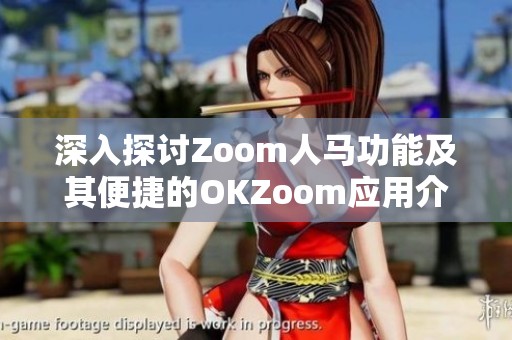深入探讨Zoom人马功能及其便捷的OKZoom应用介绍