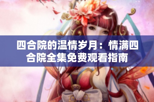 四合院的温情岁月：情满四合院全集免费观看指南