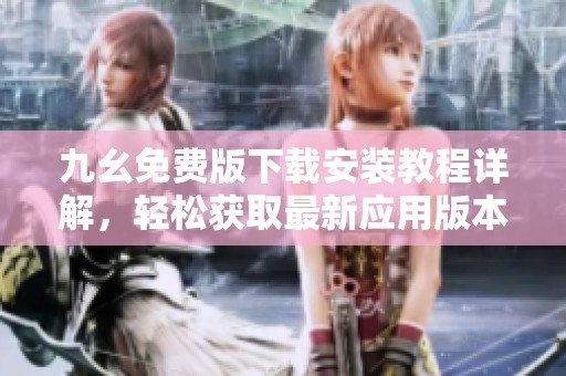 九幺免费版下载安装教程详解，轻松获取最新应用版本