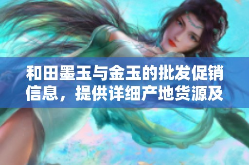 和田墨玉与金玉的批发促销信息，提供详细产地货源及市场价格分析