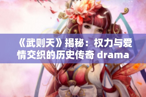 《武则天》揭秘：权力与爱情交织的历史传奇 drama 