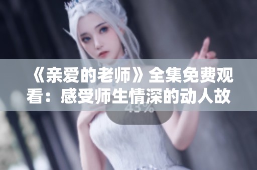 《亲爱的老师》全集免费观看：感受师生情深的动人故事