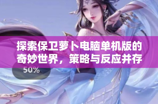 探索保卫萝卜电脑单机版的奇妙世界，策略与反应并存的完美游戏体验等你来挑战