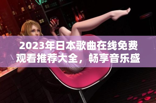2023年日本歌曲在线免费观看推荐大全，畅享音乐盛宴