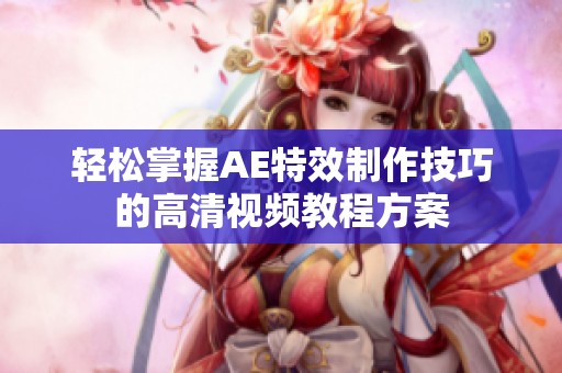 轻松掌握AE特效制作技巧的高清视频教程方案