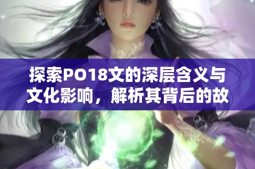 探索PO18文的深层含义与文化影响，解析其背后的故事