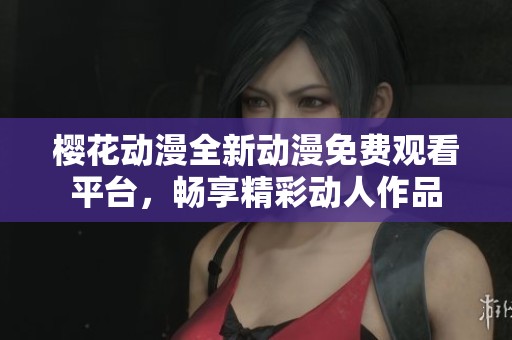 樱花动漫全新动漫免费观看平台，畅享精彩动人作品