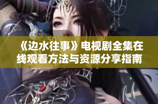 《边水往事》电视剧全集在线观看方法与资源分享指南