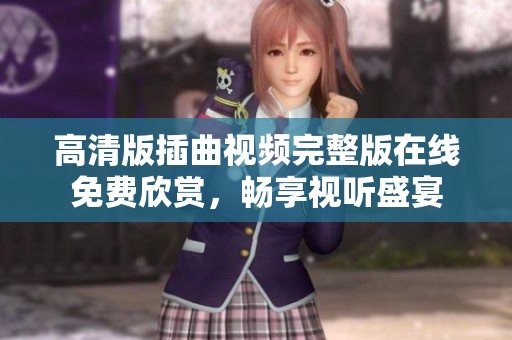 高清版插曲视频完整版在线免费欣赏，畅享视听盛宴