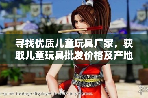 寻找优质儿童玩具厂家，获取儿童玩具批发价格及产地信息，助力促销活动实现收益最大化