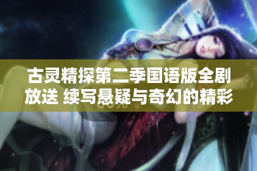 古灵精探第二季国语版全剧放送 续写悬疑与奇幻的精彩故事