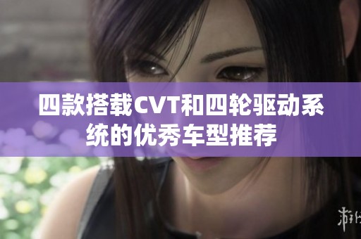 四款搭载CVT和四轮驱动系统的优秀车型推荐