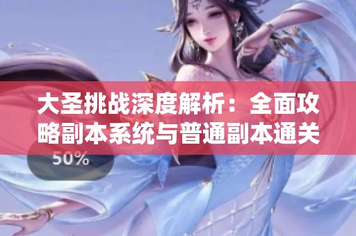 大圣挑战深度解析：全面攻略副本系统与普通副本通关技巧指南