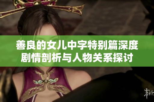 善良的女儿中字特别篇深度剧情剖析与人物关系探讨