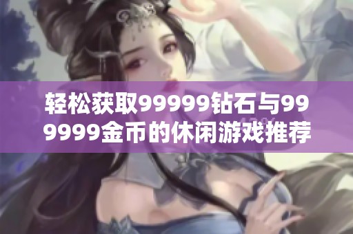 轻松获取99999钻石与999999金币的休闲游戏推荐