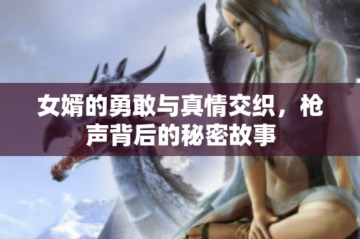 女婿的勇敢与真情交织，枪声背后的秘密故事