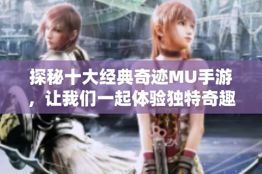 探秘十大经典奇迹MU手游，让我们一起体验独特奇趣的冒险世界之旅！