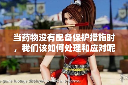 当药物没有配备保护措施时，我们该如何处理和应对呢