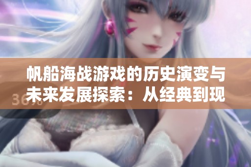帆船海战游戏的历史演变与未来发展探索：从经典到现代的启示与挑战