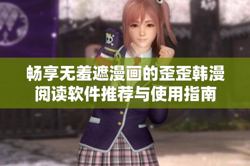 畅享无羞遮漫画的歪歪韩漫阅读软件推荐与使用指南