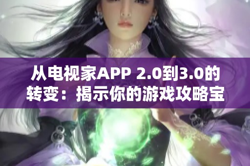 从电视家APP 2.0到3.0的转变：揭示你的游戏攻略宝典的全新秘诀与玩法技巧