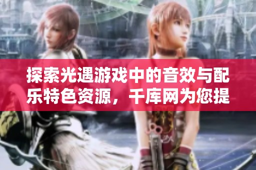 探索光遇游戏中的音效与配乐特色资源，千库网为您提供丰富素材下载选择