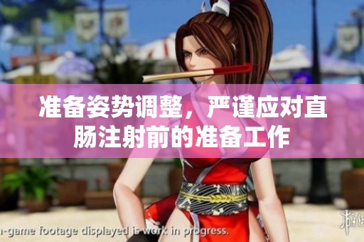准备姿势调整，严谨应对直肠注射前的准备工作
