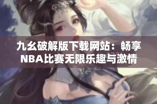 九幺破解版下载网站：畅享NBA比赛无限乐趣与激情