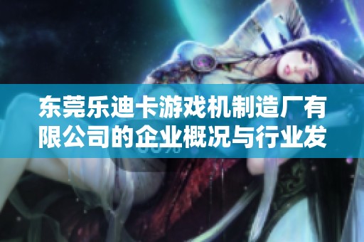 东莞乐迪卡游戏机制造厂有限公司的企业概况与行业发展分析报告