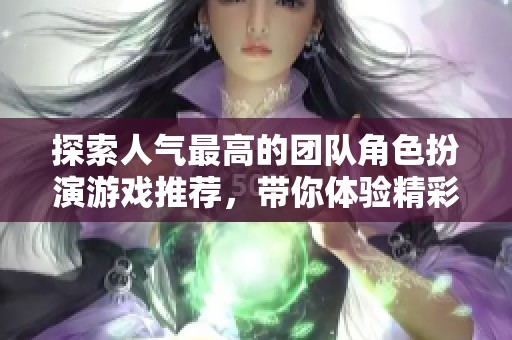 探索人气最高的团队角色扮演游戏推荐，带你体验精彩游戏世界的最佳选择