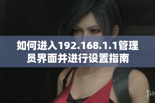 如何进入192.168.1.1管理员界面并进行设置指南