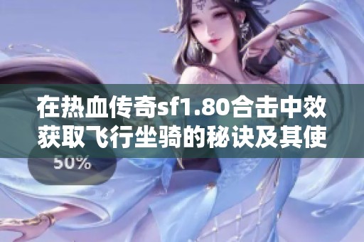 在热血传奇sf1.80合击中效获取飞行坐骑的秘诀及其使用技巧解析