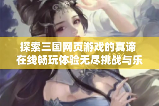 探索三国网页游戏的真谛 在线畅玩体验无尽挑战与乐趣尽在556G游戏平台