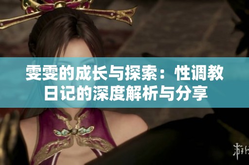 雯雯的成长与探索：性调教日记的深度解析与分享