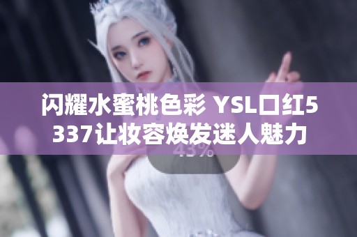 闪耀水蜜桃色彩 YSL口红5337让妆容焕发迷人魅力