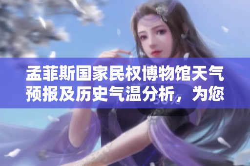 孟菲斯国家民权博物馆天气预报及历史气温分析，为您的旅行提供完美参考与旅游指数建议