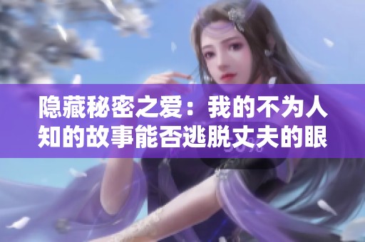 隐藏秘密之爱：我的不为人知的故事能否逃脱丈夫的眼睛
