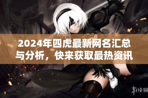 2024年四虎最新网名汇总与分析，快来获取最热资讯！